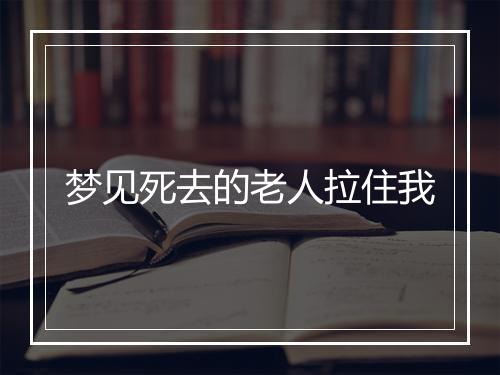 梦见死去的老人拉住我