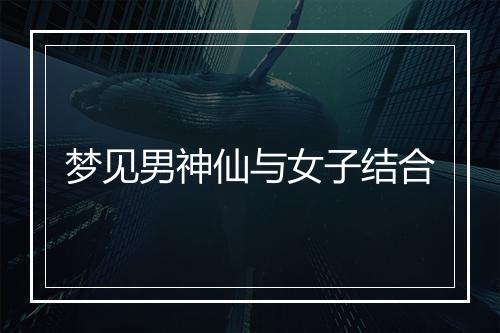 梦见男神仙与女子结合