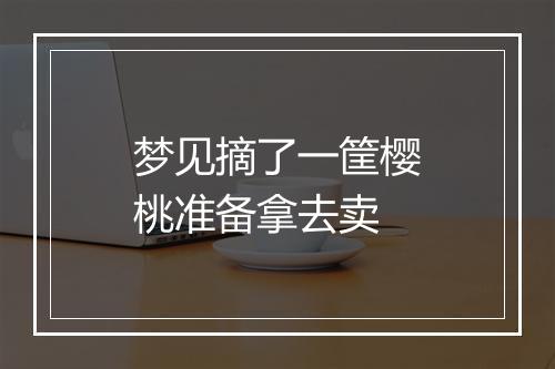 梦见摘了一筐樱桃准备拿去卖