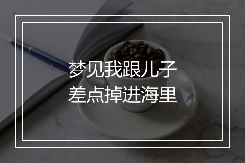 梦见我跟儿子差点掉进海里