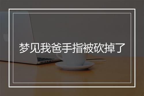 梦见我爸手指被砍掉了