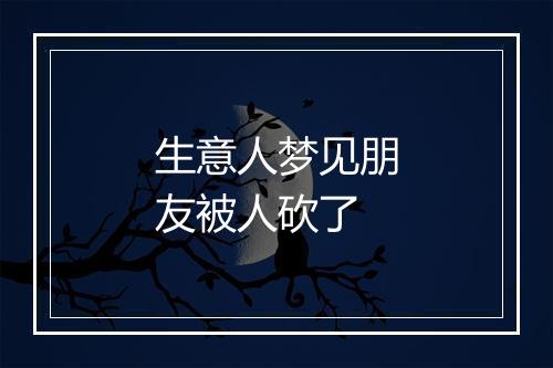 生意人梦见朋友被人砍了