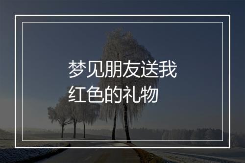 梦见朋友送我红色的礼物