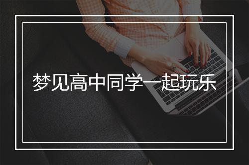 梦见高中同学一起玩乐