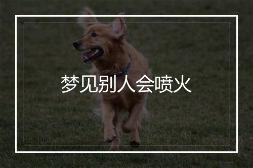 梦见别人会喷火