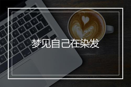 梦见自己在染发