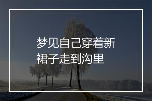 梦见自己穿着新裙子走到沟里