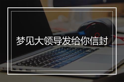 梦见大领导发给你信封