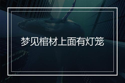 梦见棺材上面有灯笼