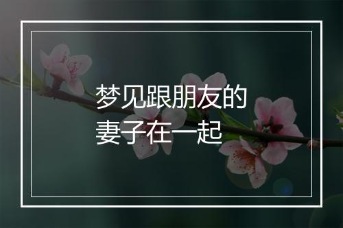 梦见跟朋友的妻子在一起