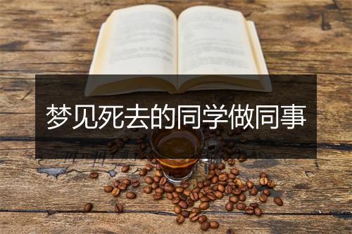 梦见死去的同学做同事