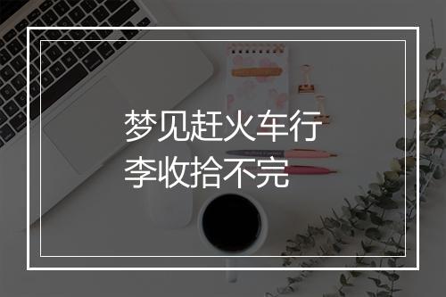 梦见赶火车行李收拾不完