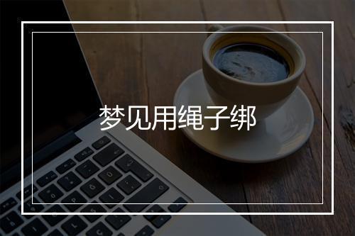 梦见用绳子绑