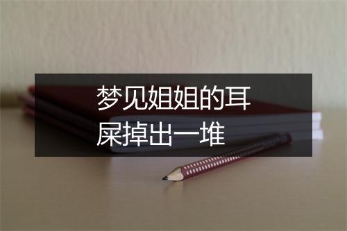 梦见姐姐的耳屎掉出一堆