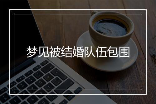 梦见被结婚队伍包围