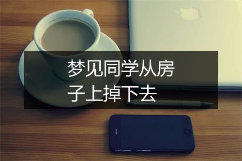 梦见同学从房子上掉下去