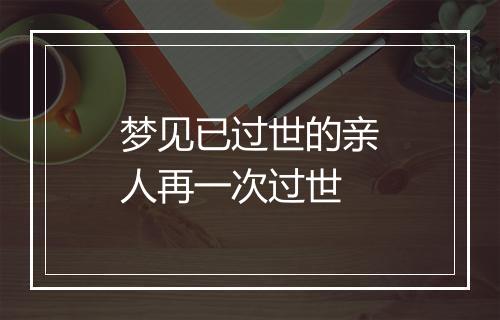 梦见已过世的亲人再一次过世