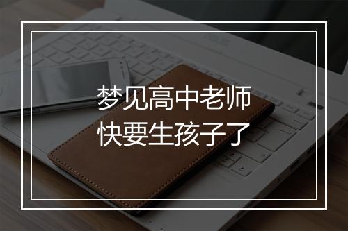 梦见高中老师快要生孩子了