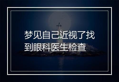 梦见自己近视了找到眼科医生检查