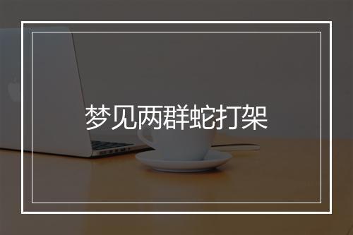 梦见两群蛇打架