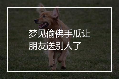 梦见偷佛手瓜让朋友送别人了