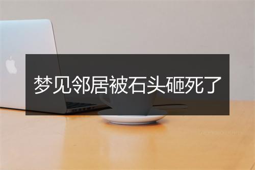 梦见邻居被石头砸死了