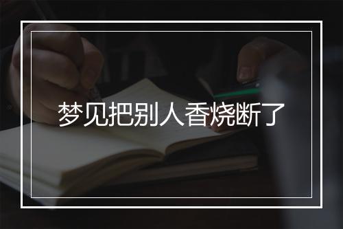 梦见把别人香烧断了