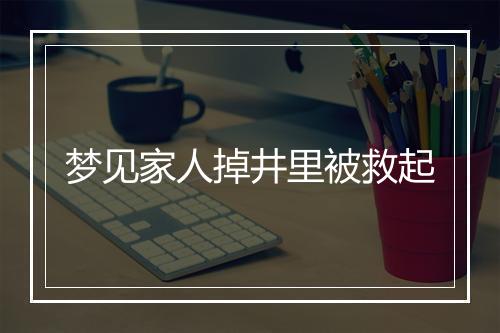 梦见家人掉井里被救起