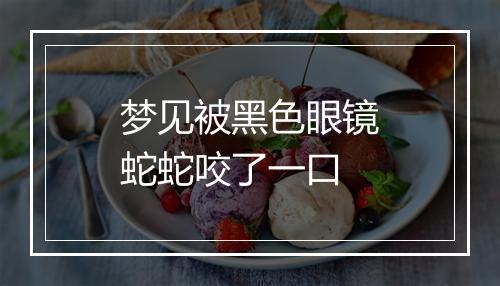 梦见被黑色眼镜蛇蛇咬了一口