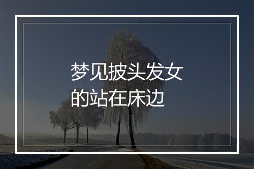 梦见披头发女的站在床边