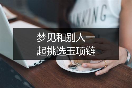 梦见和别人一起挑选玉项链