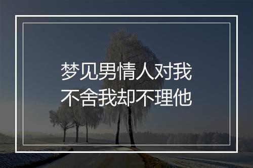 梦见男情人对我不舍我却不理他