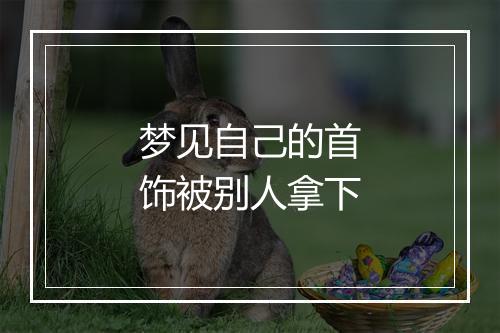 梦见自己的首饰被别人拿下