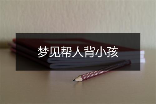 梦见帮人背小孩