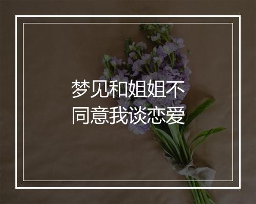 梦见和姐姐不同意我谈恋爱