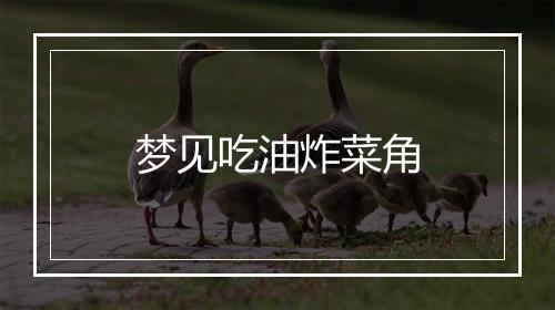 梦见吃油炸菜角