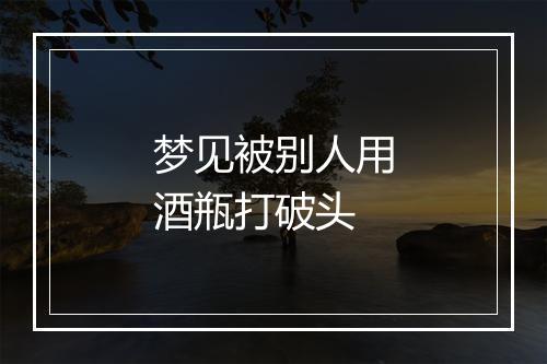 梦见被别人用酒瓶打破头