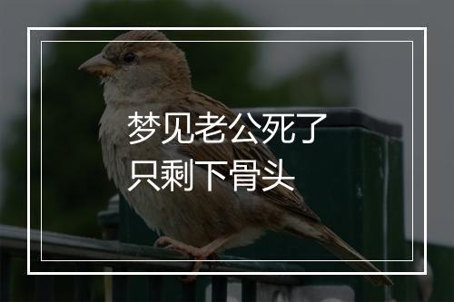 梦见老公死了只剩下骨头