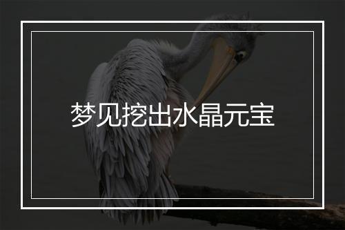 梦见挖出水晶元宝