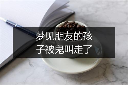 梦见朋友的孩子被鬼叫走了