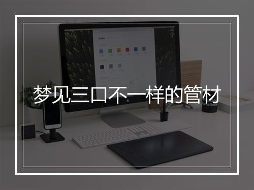 梦见三口不一样的管材