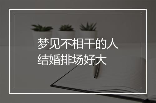 梦见不相干的人结婚排场好大