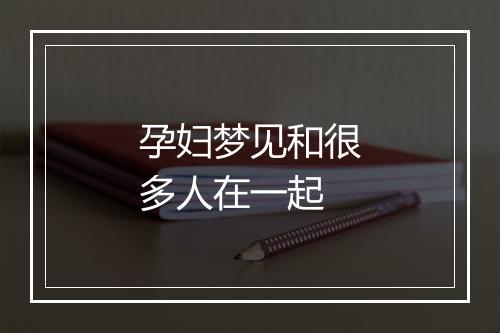 孕妇梦见和很多人在一起