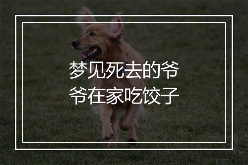 梦见死去的爷爷在家吃饺子