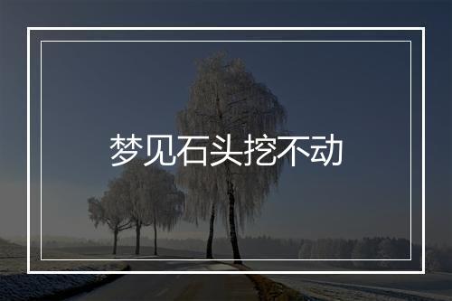 梦见石头挖不动