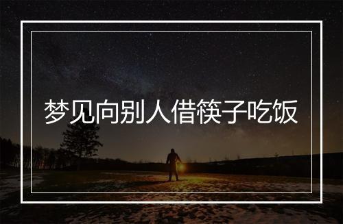 梦见向别人借筷子吃饭