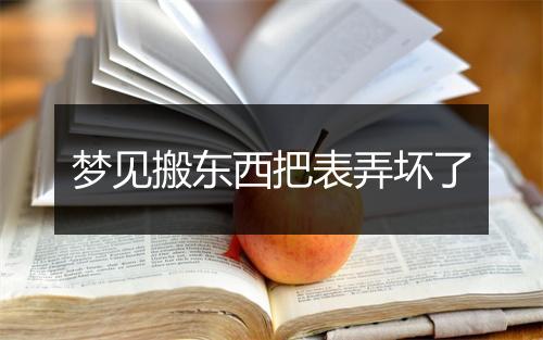 梦见搬东西把表弄坏了