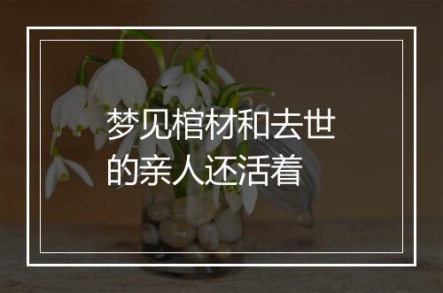 梦见棺材和去世的亲人还活着