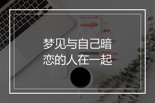 梦见与自己暗恋的人在一起