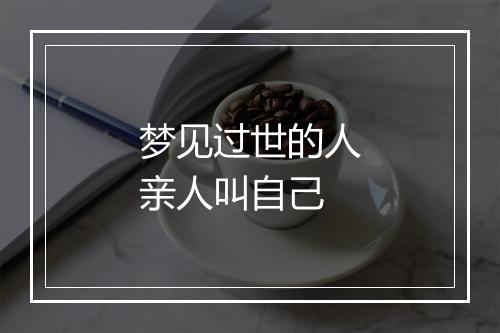 梦见过世的人亲人叫自己